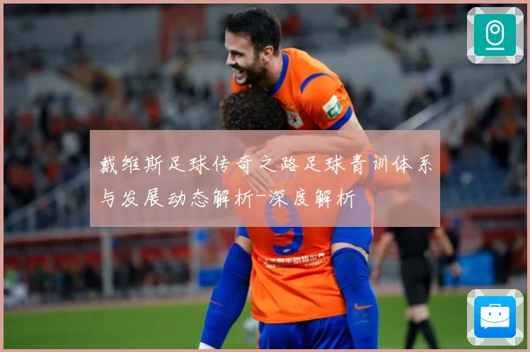 戴维斯足球传奇之路足球青训体系与发展动态解析-深度解析