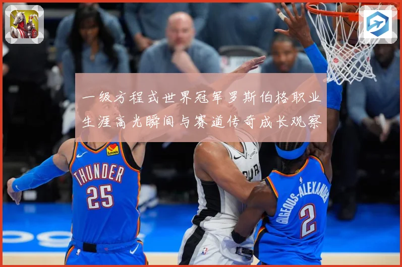 一级方程式世界冠军罗斯伯格职业生涯高光瞬间与赛道传奇成长观察-深度解析
