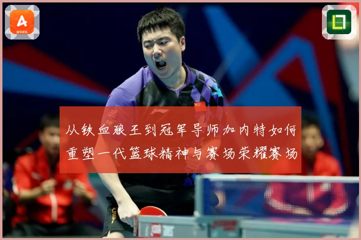 从铁血狼王到冠军导师加内特如何重塑一代篮球精神与赛场荣耀赛场复盘-深度解析
