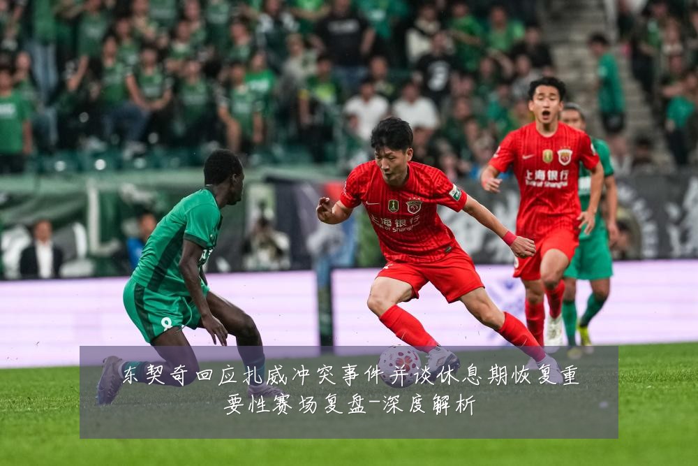 东契奇回应扎威冲突事件并谈休息期恢复重要性赛场复盘-深度解析