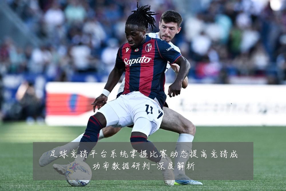 足球竞猜平台系统掌握比赛动态提高竞猜成功率数据研判-深度解析