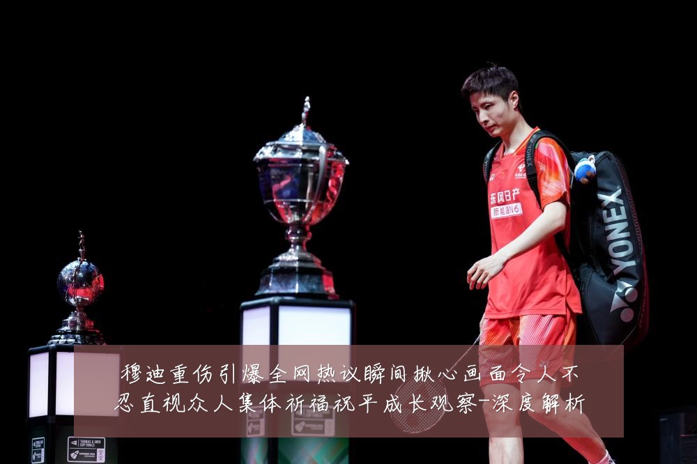 穆迪重伤引爆全网热议瞬间揪心画面令人不忍直视众人集体祈福祝平成长观察-深度解析